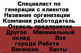 Специалист по генерации с клиентов › Название организации ­ Компания-работодатель › Отрасль предприятия ­ Другое › Минимальный оклад ­ 43 000 - Все города Работа » Вакансии   . Ханты-Мансийский,Белоярский г.